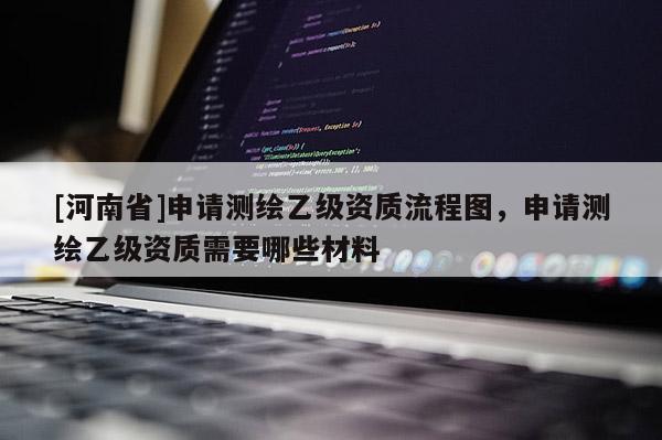 [河南省]申請測繪乙級資質流程圖，申請測繪乙級資質需要哪些材料