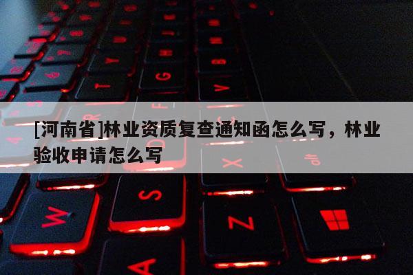 [河南省]林業資質復查通知函怎么寫，林業驗收申請怎么寫