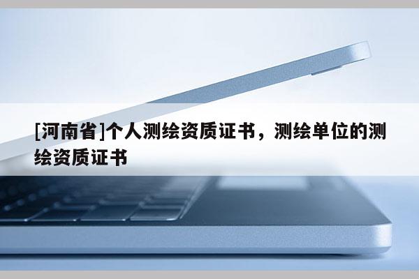 [河南省]個人測繪資質證書，測繪單位的測繪資質證書