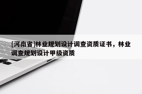 [河南省]林業規劃設計調查資質證書，林業調查規劃設計甲級資質