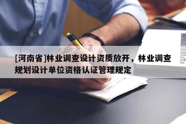 [河南省]林業(yè)調(diào)查設計資質(zhì)放開，林業(yè)調(diào)查規(guī)劃設計單位資格認證管理規(guī)定