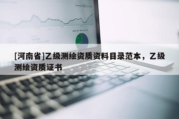 [河南省]乙級(jí)測(cè)繪資質(zhì)資料目錄范本，乙級(jí)測(cè)繪資質(zhì)證書