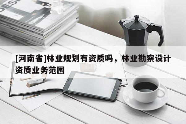 [河南省]林業規劃有資質嗎，林業勘察設計資質業務范圍