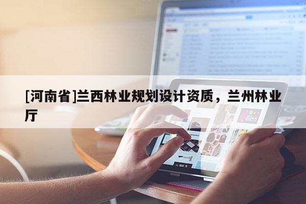 [河南省]蘭西林業(yè)規(guī)劃設(shè)計(jì)資質(zhì)，蘭州林業(yè)廳