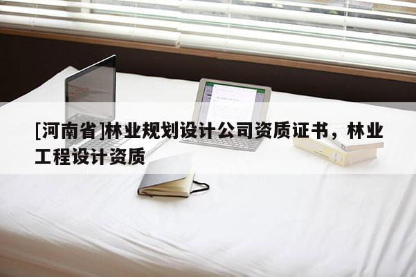 [河南省]林業(yè)規(guī)劃設(shè)計(jì)公司資質(zhì)證書(shū)，林業(yè)工程設(shè)計(jì)資質(zhì)