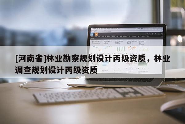 [河南省]林業勘察規劃設計丙級資質，林業調查規劃設計丙級資質