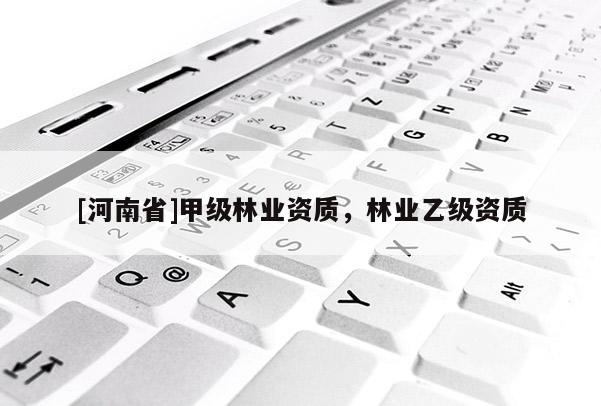 [河南省]甲級林業(yè)資質(zhì)，林業(yè)乙級資質(zhì)