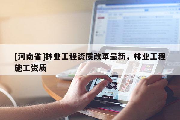 [河南省]林業工程資質改革最新，林業工程施工資質