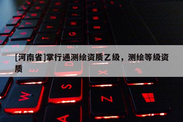 [河南省]掌行通測繪資質乙級，測繪等級資質