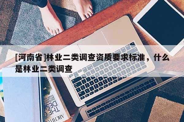[河南省]林業二類調查資質要求標準，什么是林業二類調查