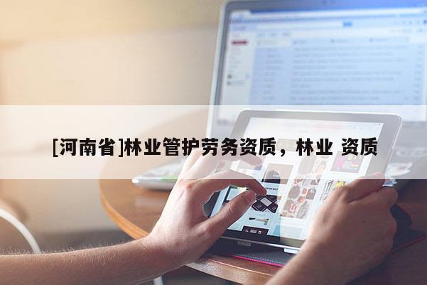 [河南省]林業管護勞務資質，林業 資質