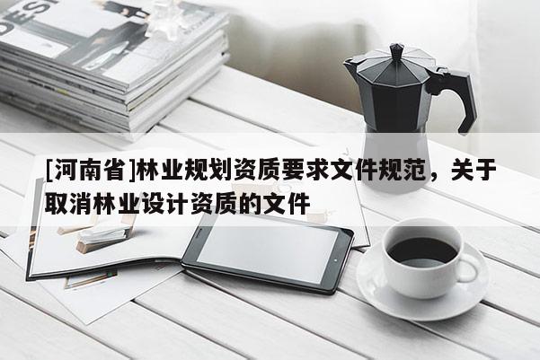 [河南省]林業規劃資質要求文件規范，關于取消林業設計資質的文件