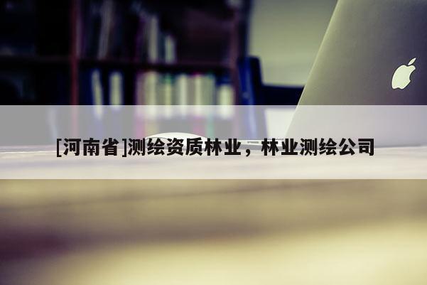 [河南省]測繪資質林業，林業測繪公司