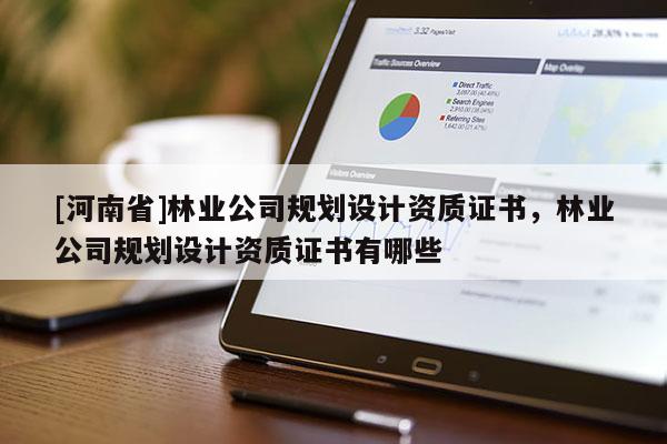 [河南省]林業公司規劃設計資質證書，林業公司規劃設計資質證書有哪些