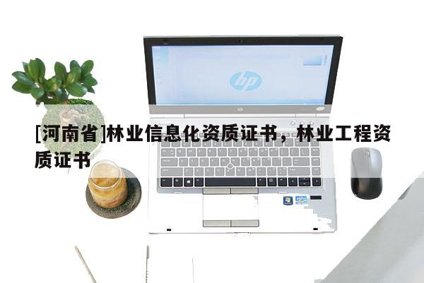 [河南省]林業信息化資質證書，林業工程資質證書