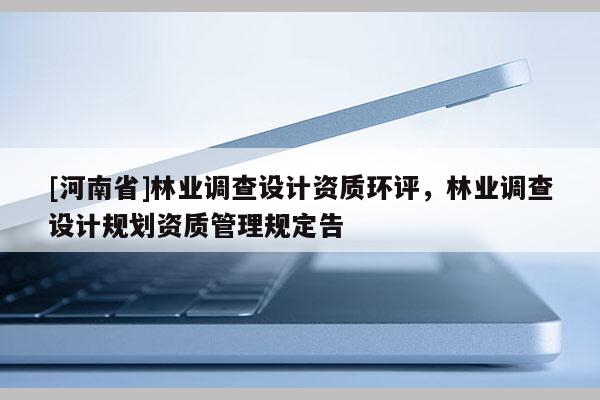 [河南省]林業調查設計資質環評，林業調查設計規劃資質管理規定告