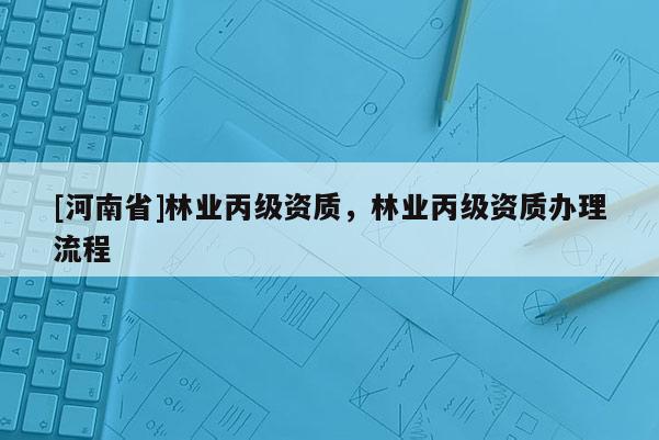 [河南省]林業丙級資質，林業丙級資質辦理流程