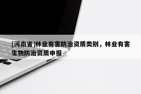 [河南省]林業(yè)有害防治資質(zhì)類別，林業(yè)有害生物防治資質(zhì)申報(bào)