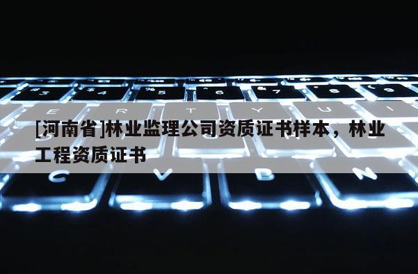 [河南省]林業監理公司資質證書樣本，林業工程資質證書