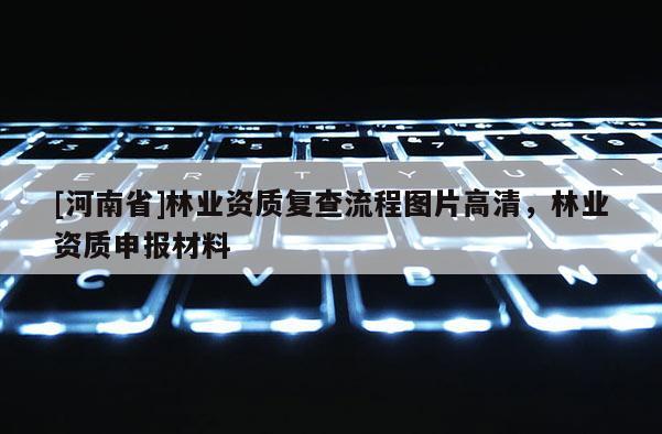 [河南省]林業資質復查流程圖片高清，林業資質申報材料