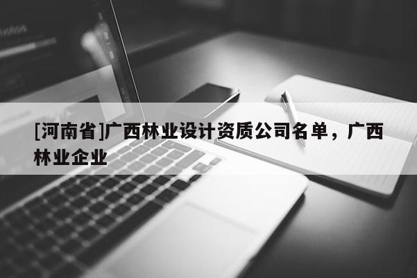 [河南省]廣西林業設計資質公司名單，廣西林業企業