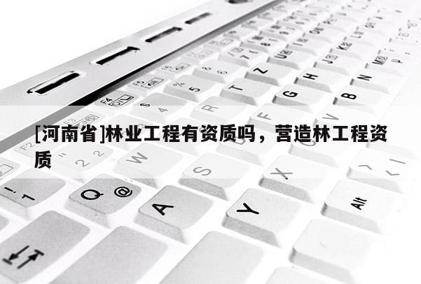 [河南省]林業工程有資質嗎，營造林工程資質