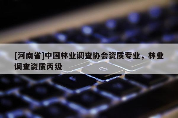 [河南省]中國林業調查協會資質專業，林業調查資質丙級