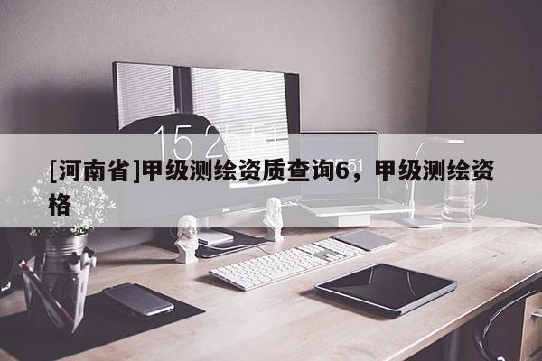 [河南省]甲級測繪資質(zhì)查詢6，甲級測繪資格