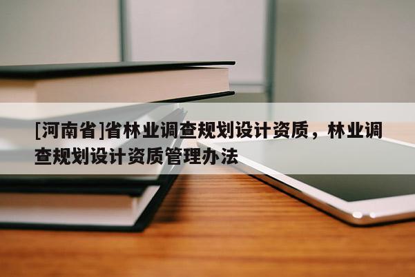 [河南省]省林業調查規劃設計資質，林業調查規劃設計資質管理辦法
