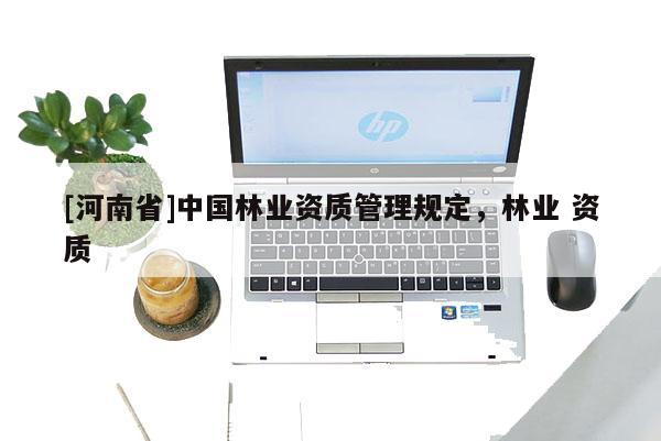 [河南省]中國林業資質管理規定，林業 資質