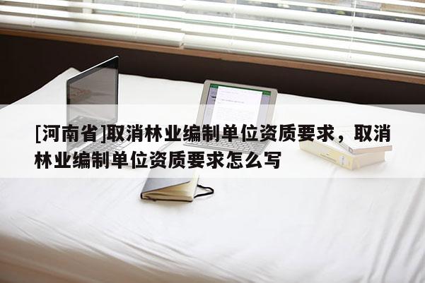 [河南省]取消林業編制單位資質要求，取消林業編制單位資質要求怎么寫