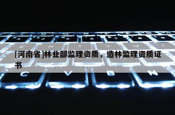 [河南省]林業部監理資質，造林監理資質證書