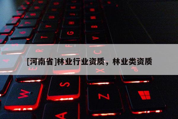 [河南省]林業行業資質，林業類資質