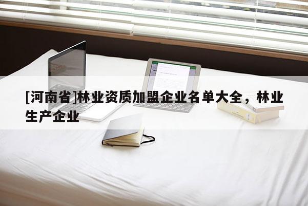 [河南省]林業資質加盟企業名單大全，林業生產企業