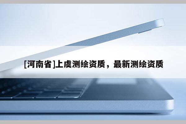 [河南省]上虞測繪資質，最新測繪資質