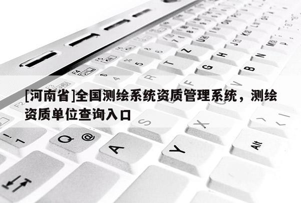 [河南省]全國測繪系統資質管理系統，測繪資質單位查詢入口