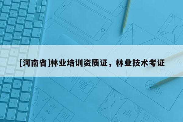 [河南省]林業培訓資質證，林業技術考證
