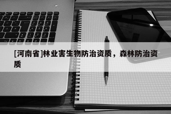 [河南省]林業害生物防治資質，森林防治資質