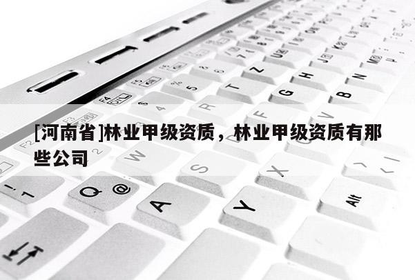 [河南省]林業甲級資質，林業甲級資質有那些公司