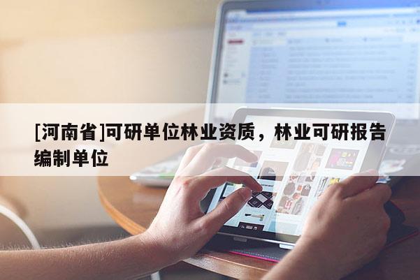 [河南省]可研單位林業資質，林業可研報告編制單位