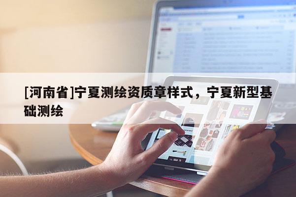 [河南省]寧夏測繪資質章樣式，寧夏新型基礎測繪