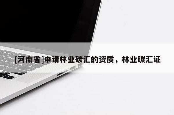 [河南省]申請林業碳匯的資質，林業碳匯證