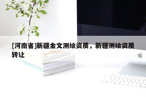 [河南省]新疆金文測(cè)繪資質(zhì)，新疆測(cè)繪資質(zhì)轉(zhuǎn)讓