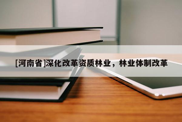 [河南省]深化改革資質林業，林業體制改革