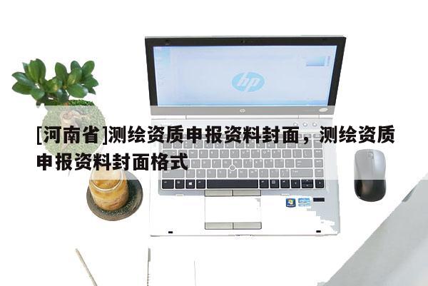 [河南省]測繪資質申報資料封面，測繪資質申報資料封面格式