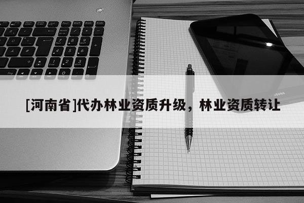 [河南省]代辦林業資質升級，林業資質 *** 