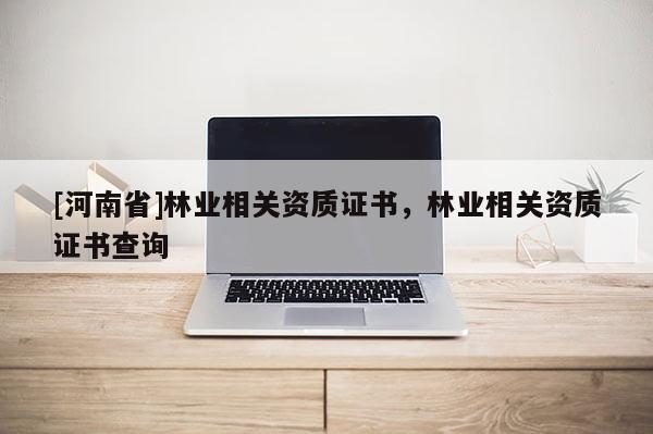[河南省]林業相關資質證書，林業相關資質證書查詢