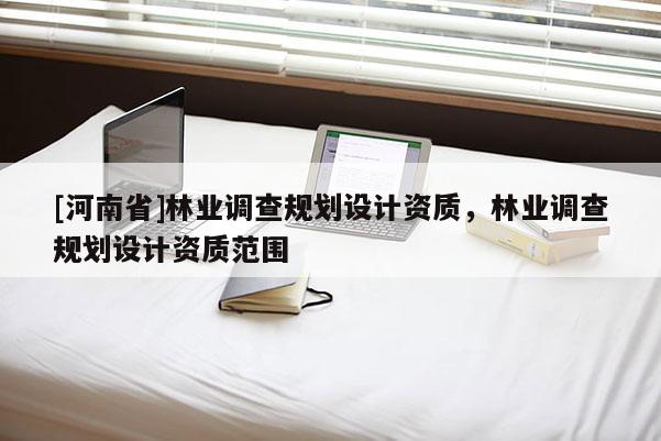 [河南省]林業調查規劃設計資質，林業調查規劃設計資質范圍