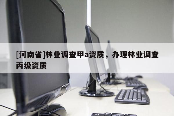 [河南省]林業調查甲a資質，辦理林業調查丙級資質