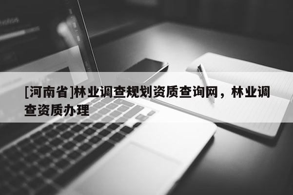 [河南省]林業調查規劃資質查詢網，林業調查資質辦理